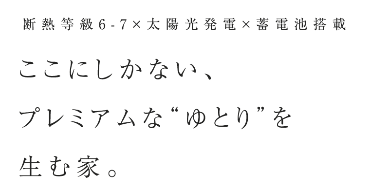 断熱等級6-7×太陽光発電×蓄電池搭載 ここにしかない、プレミアムな“ゆとり”を生む家。