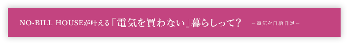 NO-BILL HOUSEが叶える「電気を買わない」暮らしって？